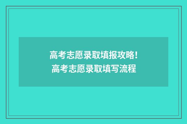 高考志愿录取填报攻略！ 高考志愿录取填写流程