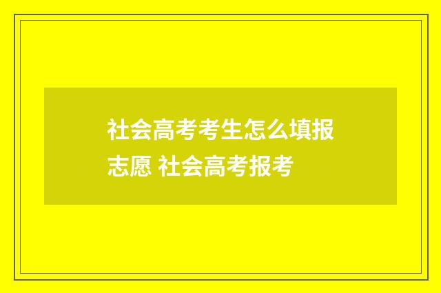 社会高考考生怎么填报志愿 社会高考报考