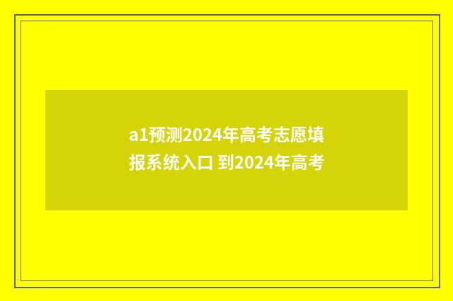 a1预测2024年高考志愿填报系统入口 到2024年高考