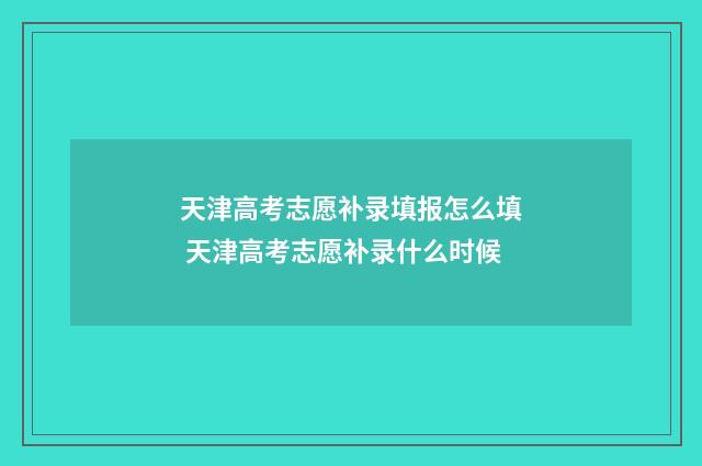 天津高考志愿补录填报怎么填 天津高考志愿补录什么时候