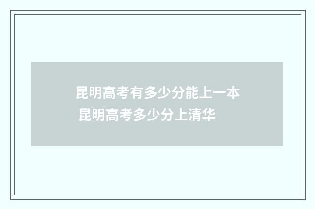 昆明高考有多少分能上一本 昆明高考多少分上清华