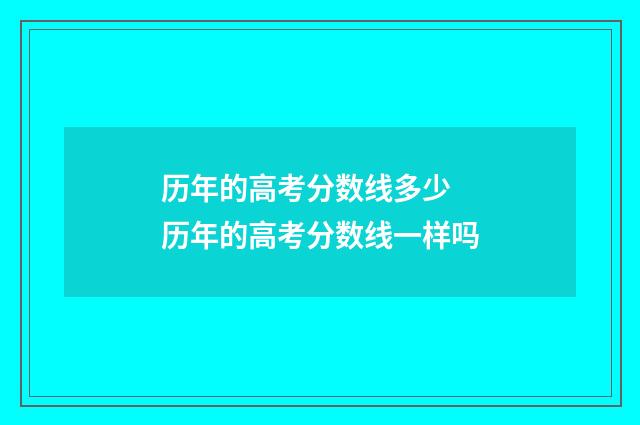 历年的高考分数线多少 历年的高考分数线一样吗
