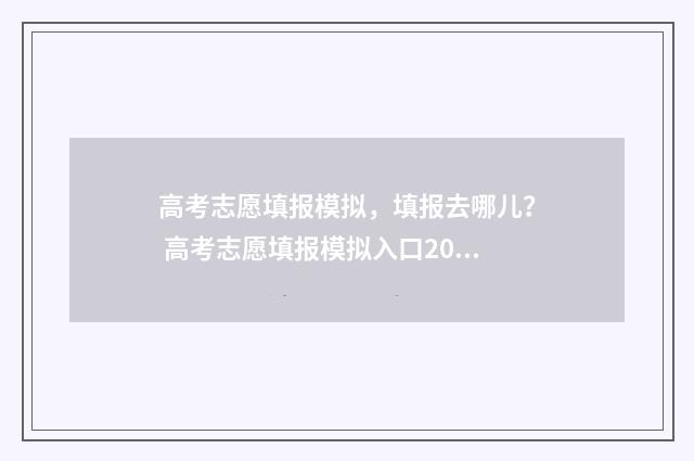 高考志愿填报模拟，填报去哪儿？ 高考志愿填报模拟入口2024