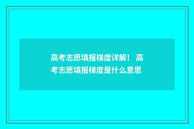 高考志愿填报梯度详解！ 高考志愿填报梯度是什么意思
