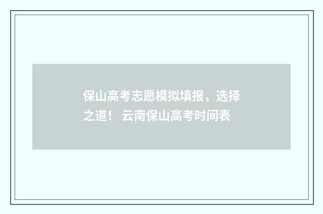 保山高考志愿模拟填报，选择之道！ 云南保山高考时间表