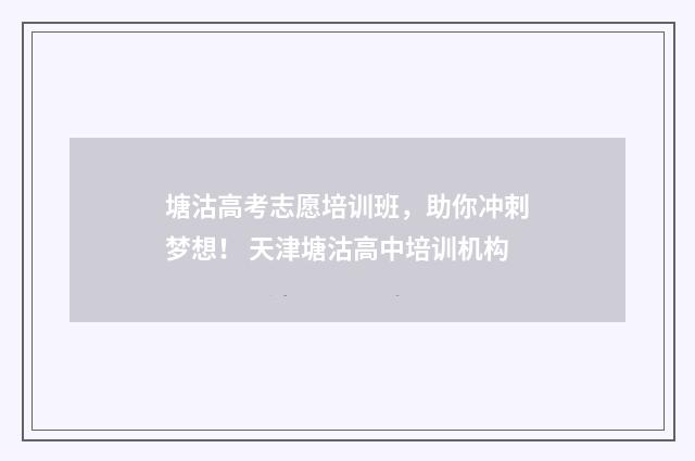 塘沽高考志愿培训班，助你冲刺梦想！ 天津塘沽高中培训机构