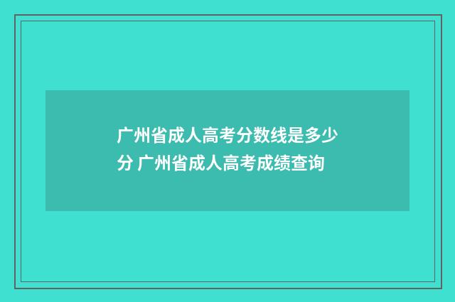 广州省成人高考分数线是多少分 广州省成人高考成绩查询