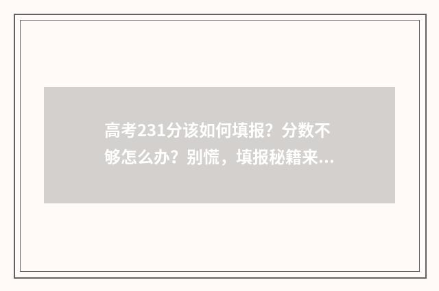 高考231分该如何填报？分数不够怎么办？别慌，填报秘籍来帮你！ 高考成绩233分