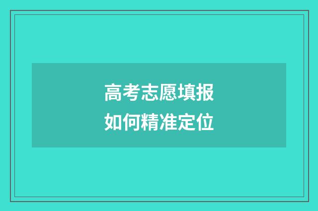 高考志愿填报如何精准定位