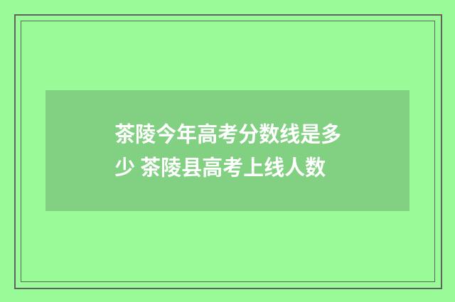 茶陵今年高考分数线是多少 茶陵县高考上线人数
