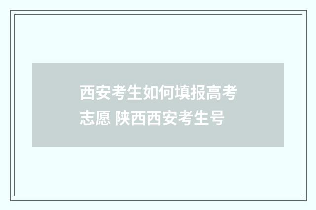 西安考生如何填报高考志愿 陕西西安考生号