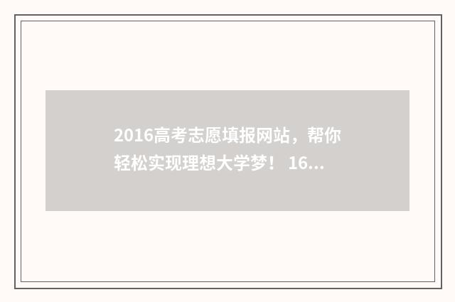 2016高考志愿填报网站，帮你轻松实现理想大学梦！ 16年高考志愿填报时间