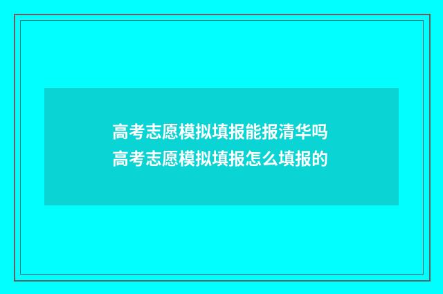 高考志愿模拟填报能报清华吗 高考志愿模拟填报怎么填报的