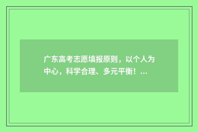 广东高考志愿填报原则，以个人为中心，科学合理、多元平衡！ 广东高考志愿填报模板