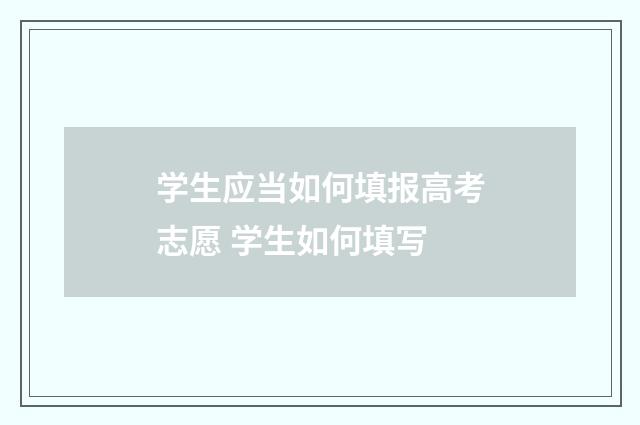 学生应当如何填报高考志愿 学生如何填写