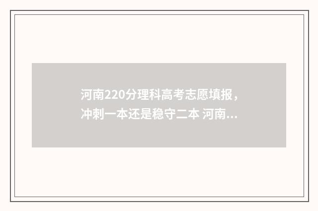 河南220分理科高考志愿填报，冲刺一本还是稳守二本 河南分数段2021理科
