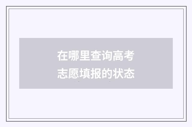 在哪里查询高考志愿填报的状态