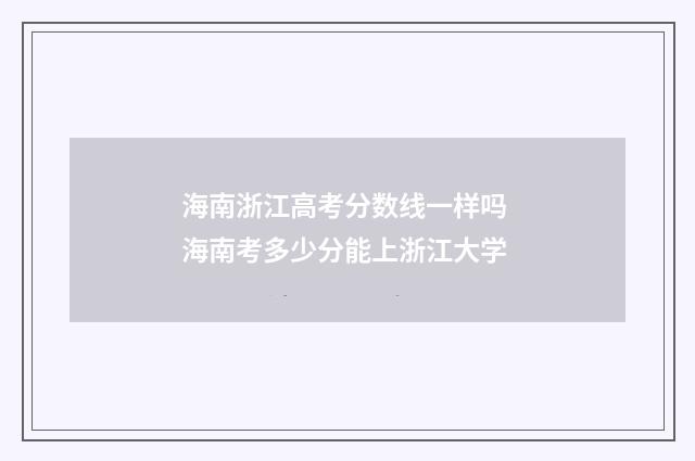 海南浙江高考分数线一样吗 海南考多少分能上浙江大学