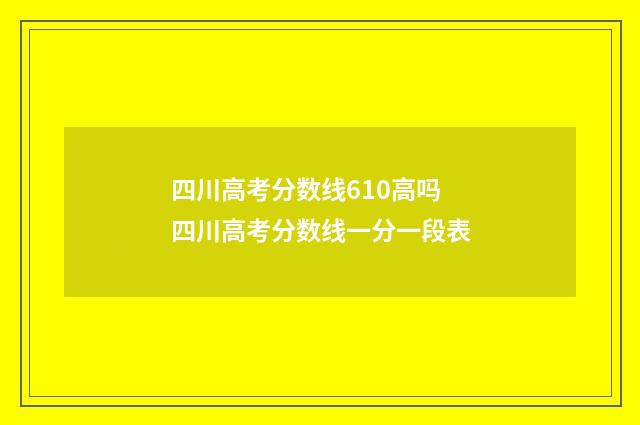 四川高考分数线610高吗 四川高考分数线一分一段表