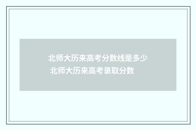北师大历来高考分数线是多少 北师大历来高考录取分数