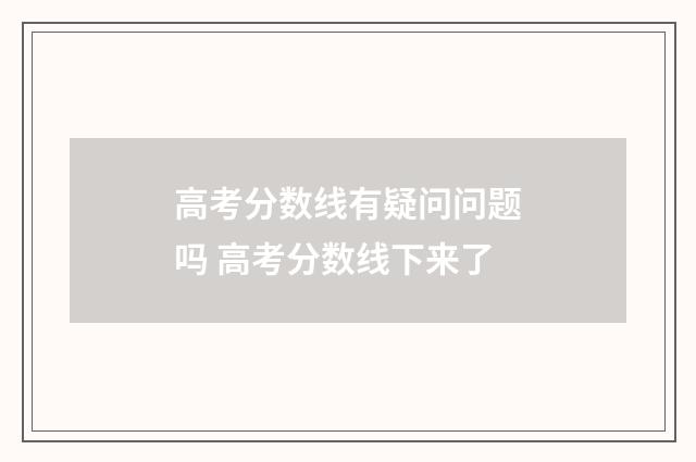 高考分数线有疑问问题吗 高考分数线下来了