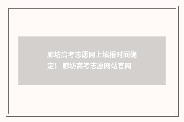 廊坊高考志愿网上填报时间确定！ 廊坊高考志愿网站官网