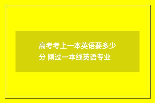 高考考上一本英语要多少分 刚过一本线英语专业