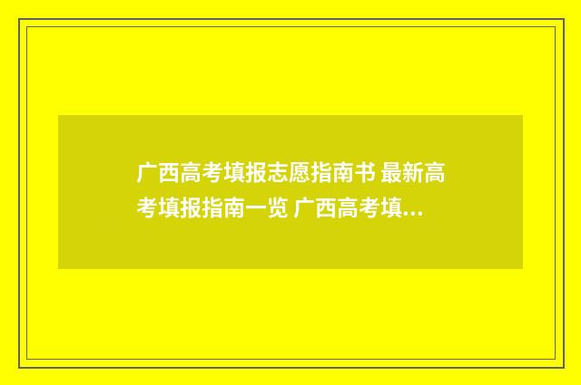 广西高考填报志愿指南书 最新高考填报指南一览 广西高考填报志愿软件