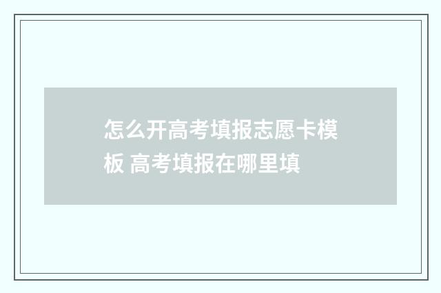 怎么开高考填报志愿卡模板 高考填报在哪里填