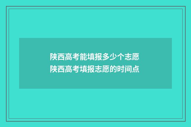 陕西高考能填报多少个志愿 陕西高考填报志愿的时间点
