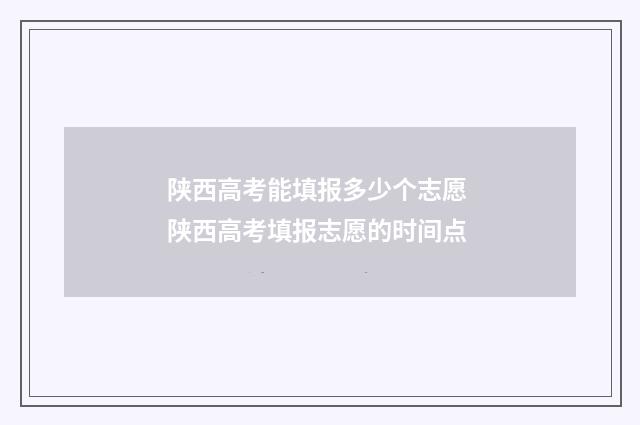 陕西高考能填报多少个志愿 陕西高考填报志愿的时间点
