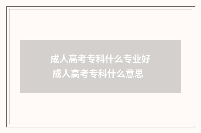 成人高考专科什么专业好 成人高考专科什么意思