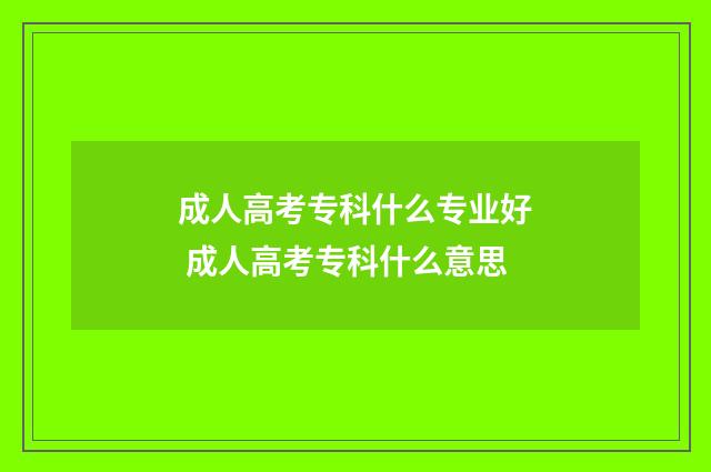 成人高考专科什么专业好 成人高考专科什么意思