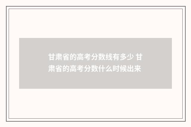 甘肃省的高考分数线有多少 甘肃省的高考分数什么时候出来