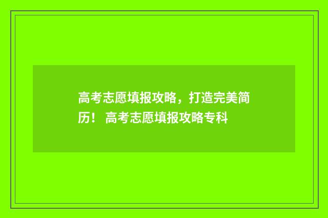 高考志愿填报攻略，打造完美简历！ 高考志愿填报攻略专科