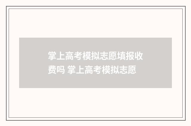 掌上高考模拟志愿填报收费吗 掌上高考模拟志愿