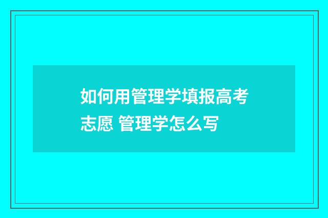 如何用管理学填报高考志愿 管理学怎么写