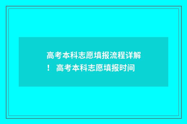 高考本科志愿填报流程详解！ 高考本科志愿填报时间