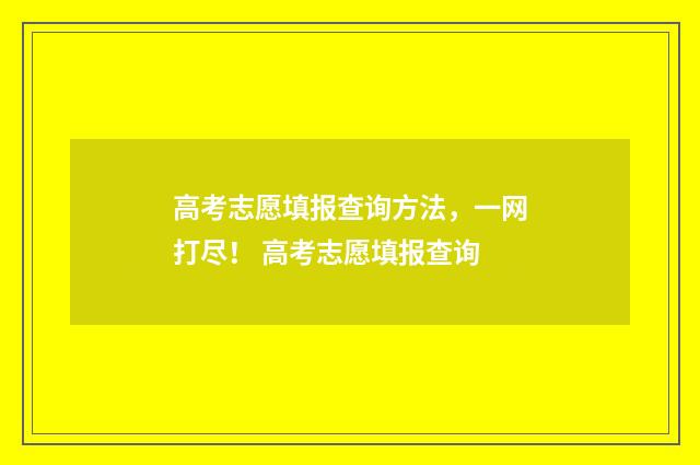 高考志愿填报查询方法，一网打尽！ 高考志愿填报查询