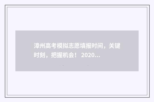 漳州高考模拟志愿填报时间，关键时刻，把握机会！ 2020年漳州高考