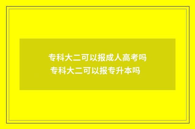 专科大二可以报成人高考吗 专科大二可以报专升本吗