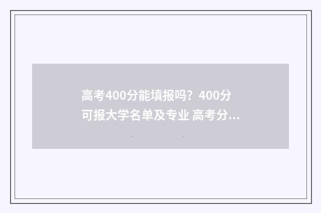 高考400分能填报吗？400分可报大学名单及专业 高考分数400多分可以选哪些学校