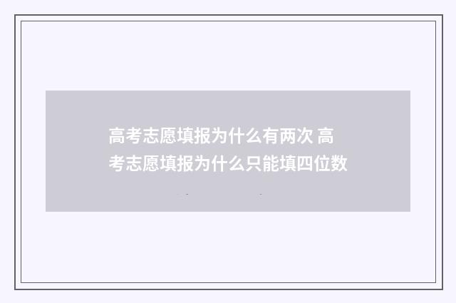 高考志愿填报为什么有两次 高考志愿填报为什么只能填四位数