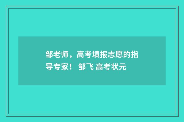 邹老师，高考填报志愿的指导专家！ 邹飞 高考状元