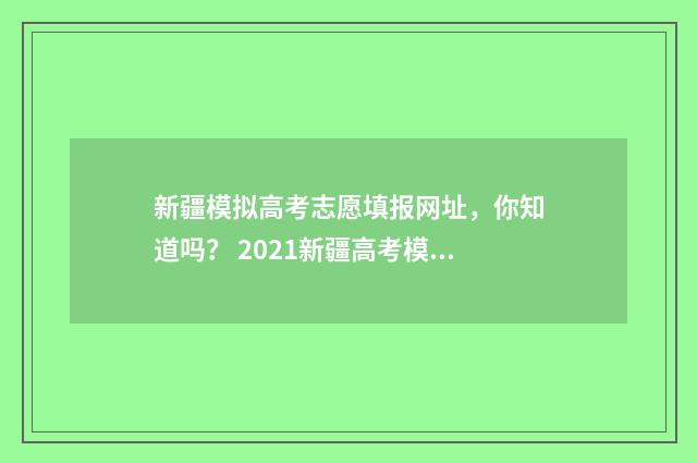 新疆模拟高考志愿填报网址，你知道吗？ 2021新疆高考模拟填志愿入口