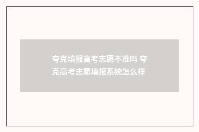 夸克填报高考志愿不准吗 夸克高考志愿填报系统怎么样