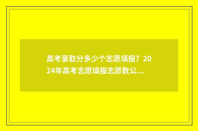 高考录取分多少个志愿填报？2024年高考志愿填报志愿数公开 高考录取分多少分?