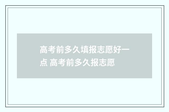高考前多久填报志愿好一点 高考前多久报志愿
