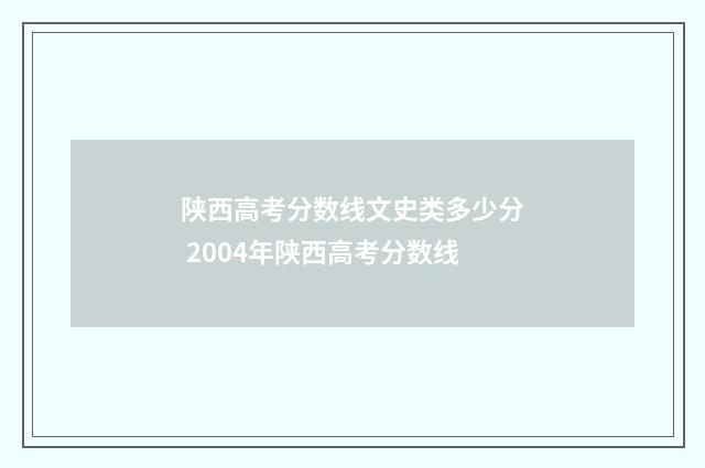 陕西高考分数线文史类多少分 2004年陕西高考分数线