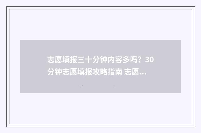 志愿填报三十分钟内容多吗？30分钟志愿填报攻略指南 志愿填报多少合适